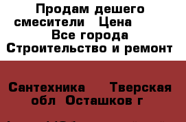 Продам дешего смесители › Цена ­ 20 - Все города Строительство и ремонт » Сантехника   . Тверская обл.,Осташков г.